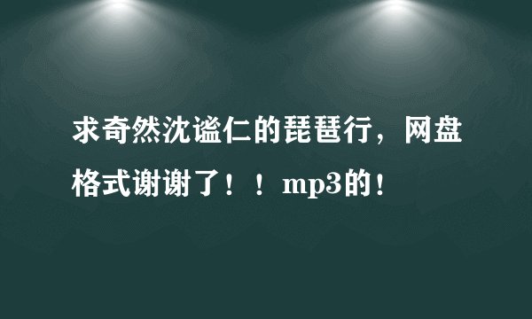求奇然沈谧仁的琵琶行，网盘格式谢谢了！！mp3的！