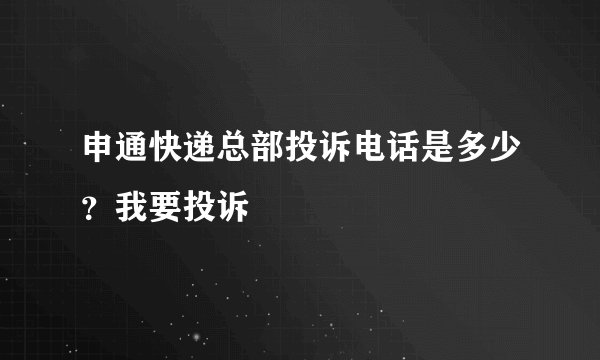 申通快递总部投诉电话是多少?我要投诉