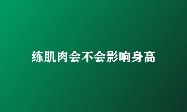 练肌肉会不会影响身高