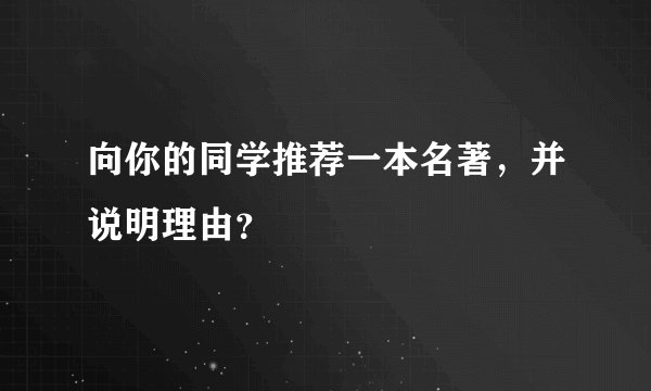向你的同学推荐一本名著，并说明理由？