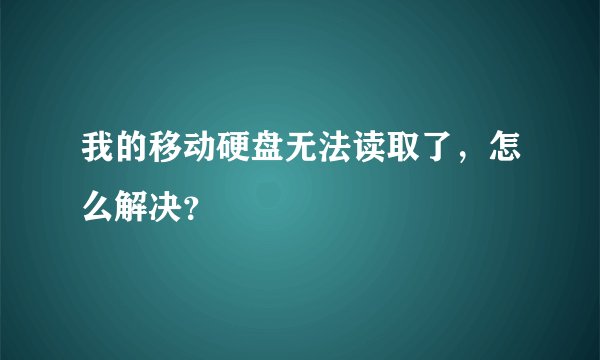我的移动硬盘无法读取了，怎么解决？
