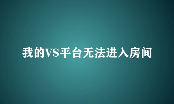 我的VS平台无法进入房间