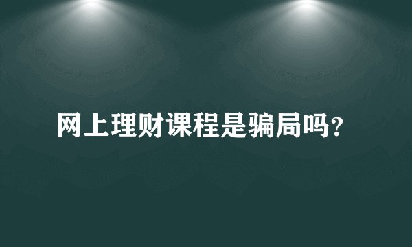 网上理财课程是骗局吗？