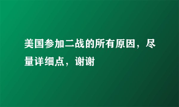 美国参加二战的所有原因，尽量详细点，谢谢