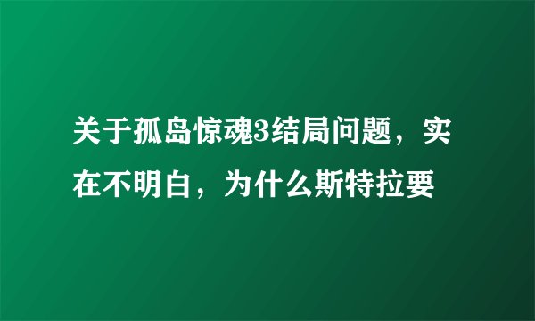 关于孤岛惊魂3结局问题,实在不明白,为什么斯特拉要