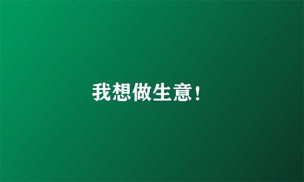 我想做生意！