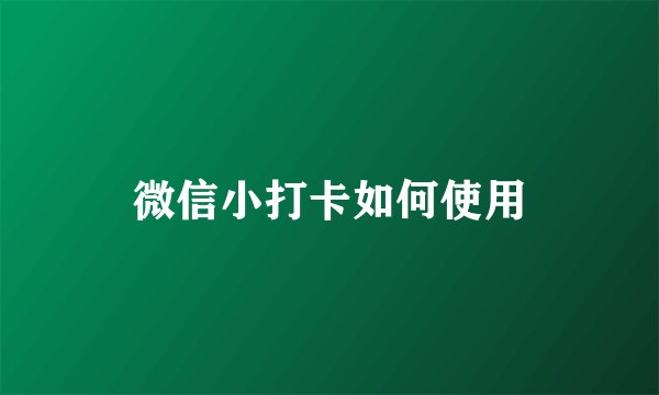 微信小打卡如何使用