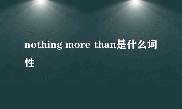 nothing more than是什么词性