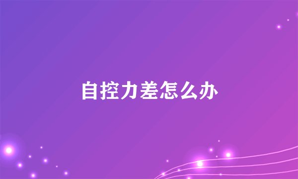 自控力差怎么办