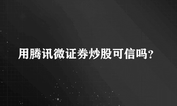 用腾讯微证券炒股可信吗？