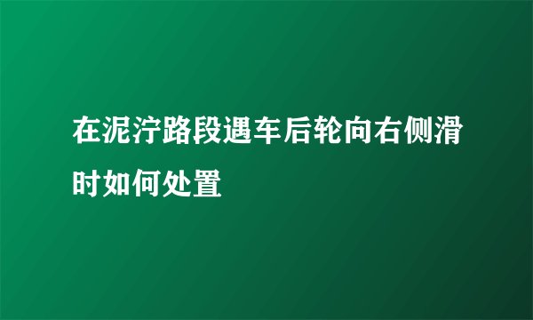 在泥泞路段遇车后轮向右侧滑时如何处置