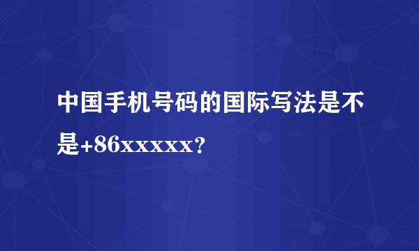 中国手机号码的国际写法是不是+86xxxxx？