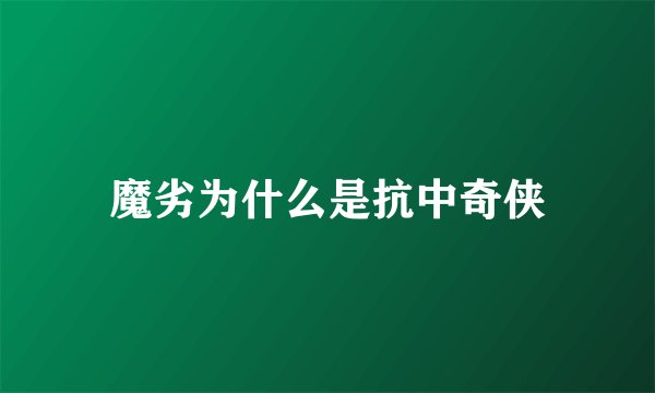 魔劣为什么是抗中奇侠
