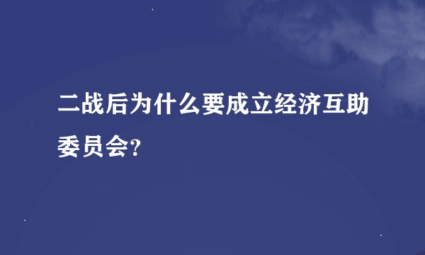 二战后为什么要成立经济互助委员会？