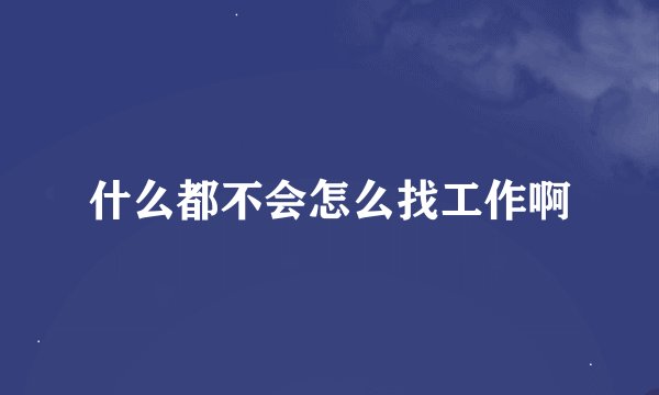 什么都不会怎么找工作啊