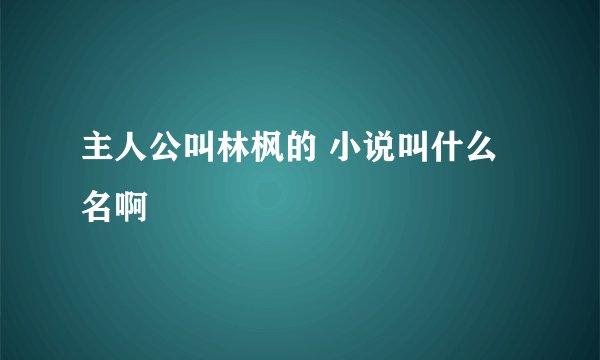 主人公叫林枫的 小说叫什么名啊