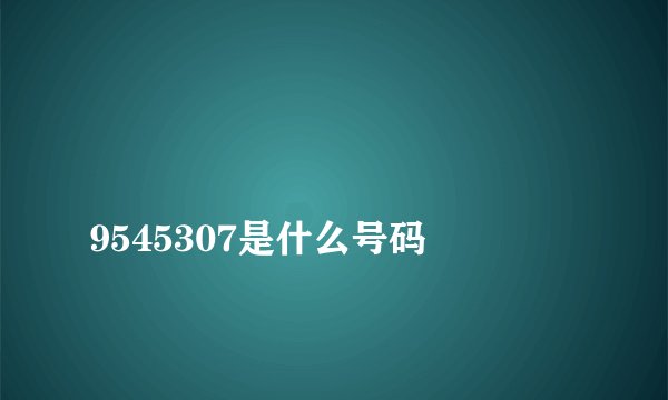 
9545307是什么号码

