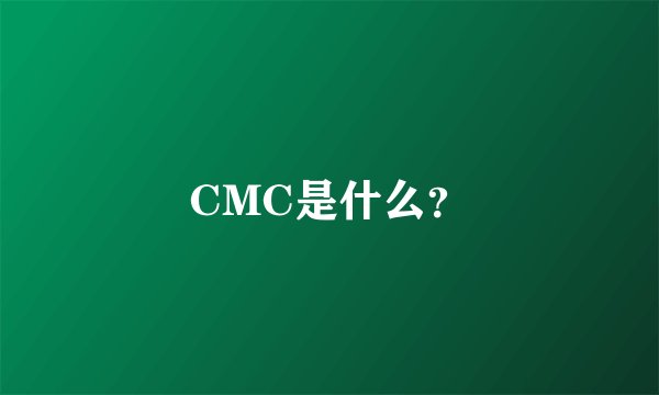 CMC是什么？