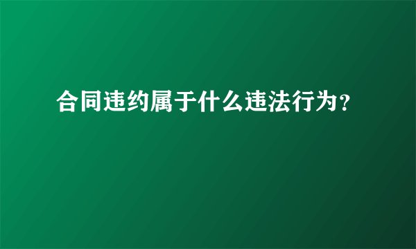 合同违约属于什么违法行为？