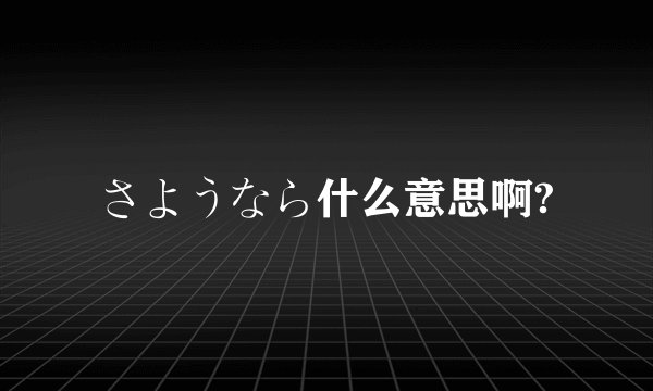 さようなら什么意思啊?