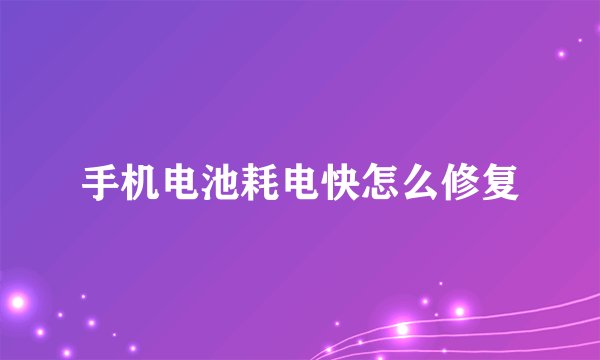 手机电池耗电快怎么修复