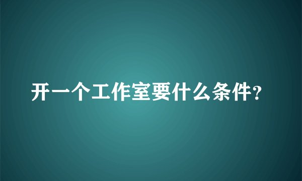 开一个工作室要什么条件？