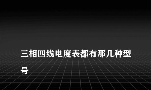 
三相四线电度表都有那几种型号

