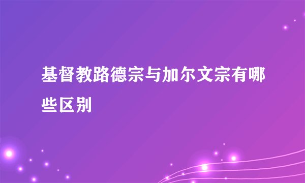 基督教路德宗与加尔文宗有哪些区别