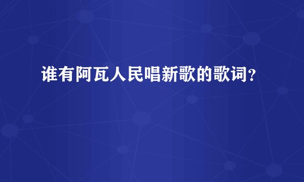 谁有阿瓦人民唱新歌的歌词？