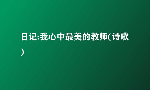 日记:我心中最美的教师(诗歌)