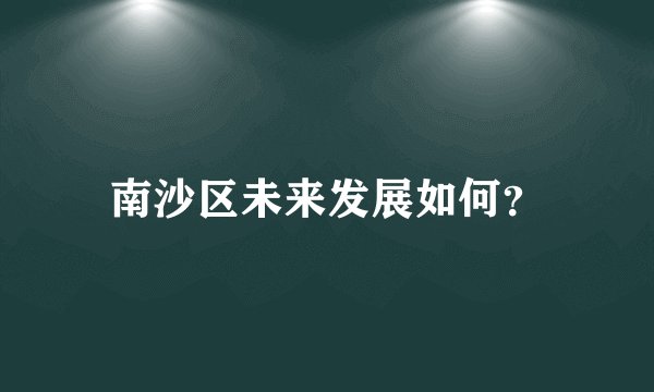 南沙区未来发展如何？