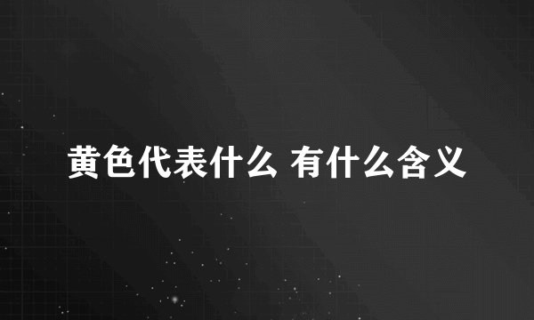 黄色代表什么 有什么含义