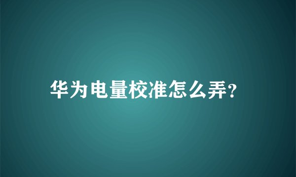 华为电量校准怎么弄？
