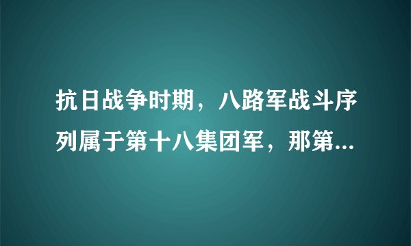 抗日战争时期，八路军战斗序列属于第十八集团军，那第十八集团军下面还有哪些部队呢？