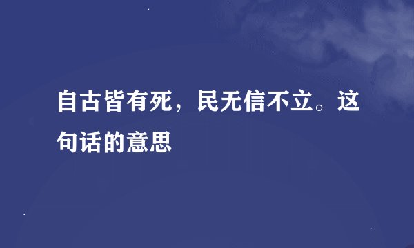 自古皆有死，民无信不立。这句话的意思