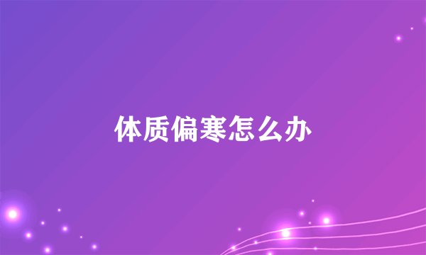 体质偏寒怎么办