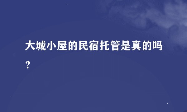 大城小屋的民宿托管是真的吗？