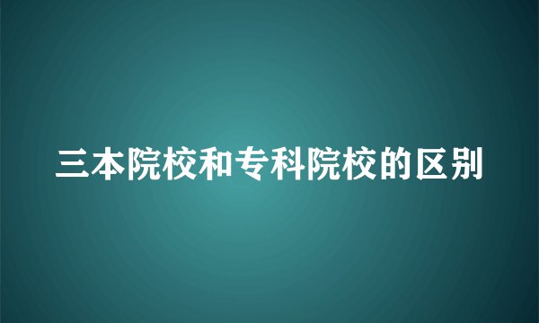 三本院校和专科院校的区别