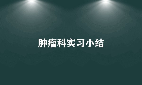 肿瘤科实习小结