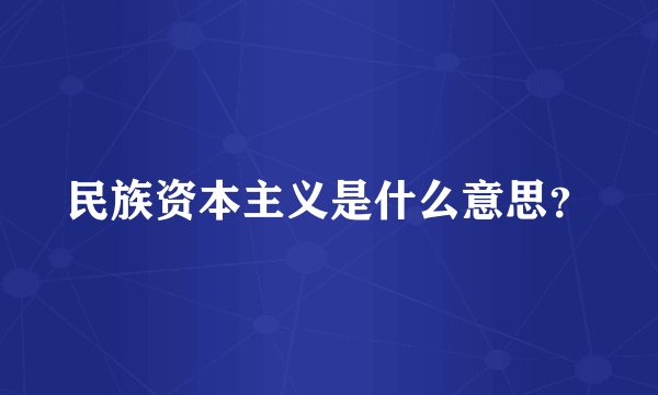 民族资本主义是什么意思？
