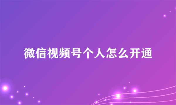 微信视频号个人怎么开通