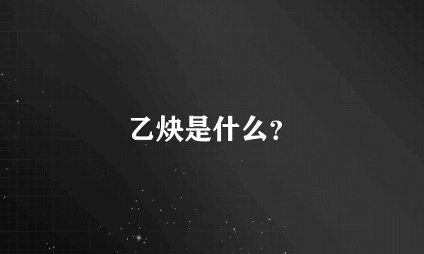 乙炔是什么？