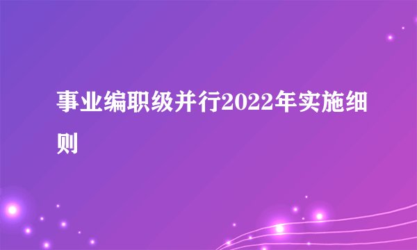 事业编职级并行2022年实施细则