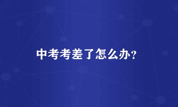 中考考差了怎么办？