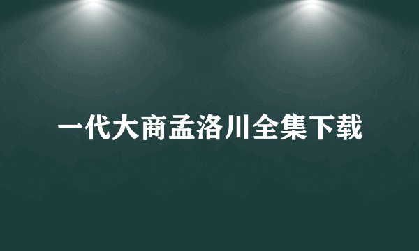 一代大商孟洛川全集下载