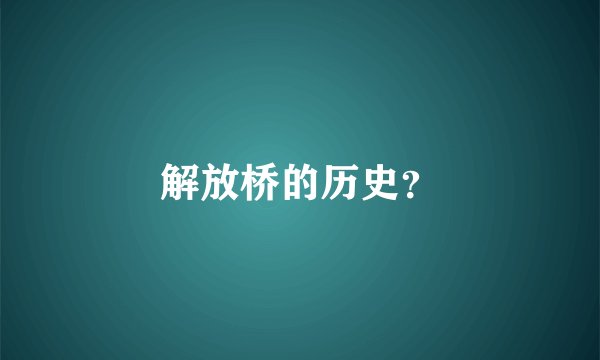 解放桥的历史？