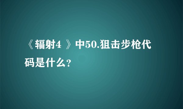 《辐射4 》中50.狙击步枪代码是什么？