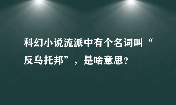 科幻小说流派中有个名词叫“反乌托邦”，是啥意思？