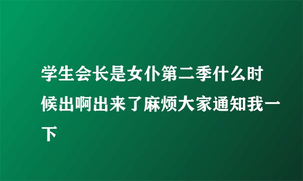 学生会长是女仆第二季什么时候出啊出来了麻烦大家通知我一下
