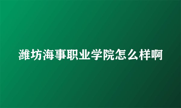 潍坊海事职业学院怎么样啊